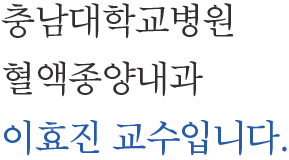 충남대학교병원 혈액종양내과 이효진 교수입니다.