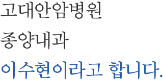 고대안암병원 종양내과 이수현이라고 합니다.